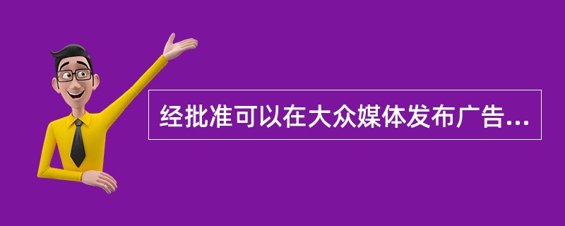 经批准可以在大众媒体发布广告的是()